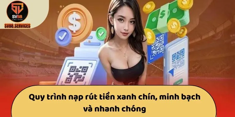 Quy trình nạp rút tiền xanh chín, minh bạch và nhanh chóng